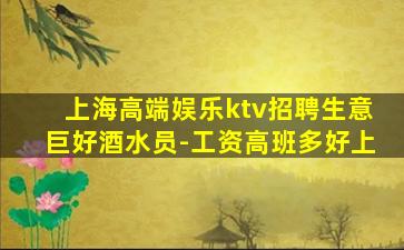 上海高端娱乐ktv招聘生意巨好酒水员-工资高班多好上