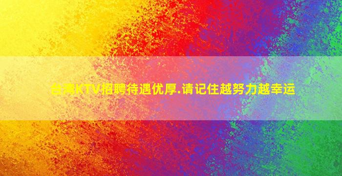 台湾KTV招聘待遇优厚.请记住越努力越幸运