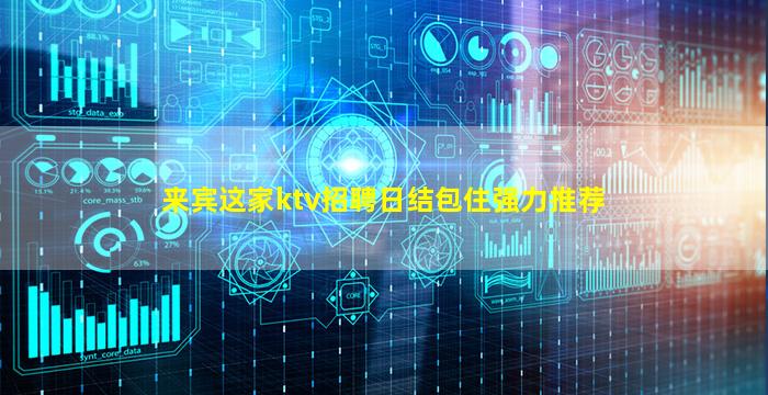 来宾这家ktv招聘日结包住强力推荐